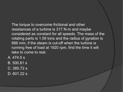 The torque to overcome frictional and other 
resistances of a turbine is 317 N-m and maybe 
considered as constant for all sp