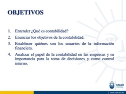 1.
Entender ¿Qué es contabilidad?
2.
Enunciar los objetivos de la contabilidad.
3.
Establecer quiénes son los usuarios de la