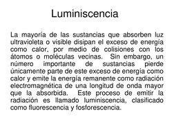 Luminiscencia 
La mayoría de las sustancias que absorben luz 
ultravioleta o visible disipan el exceso de energía 
como calor