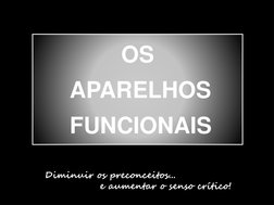 OS
APARELHOS
FUNCIONAIS
Diminuir os preconceitos...
e aumentar o senso crítico!
