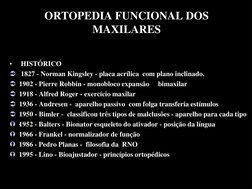 ORTOPEDIA FUNCIONAL DOS 
MAXILARES
•
HISTÓRICO
1827 - Norman Kingsley - placa acrílica  com plano inclinado.
1902 - Pierre