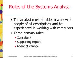 Kendall & Kendall
Copyright © 2014 Pearson Education, Inc. Publishing as Prentice Hall
1-6
Roles of the Systems Analyst
• The