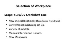 Selection of Workplace
• New line establishment (Transferred from Pune)
• Conventional machining set up.
• Variety of models.