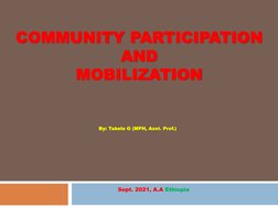 COMMUNITY PARTICIPATION
AND 
MOBILIZATION
By: Takele G (MPH, Asst. Prof.)
Sept. 2021, A.A Ethiopia
