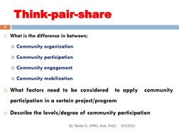 Think-pair-share 
4
What is the difference in between;
Community organization
Community participation
Community engagemen