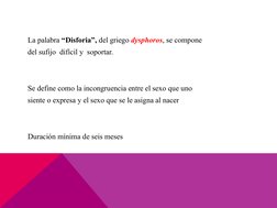 La palabra “Disforia”, del griego dysphoros, se compone
del sufijo  difícil y  soportar. 
Se define como la incongruencia ent