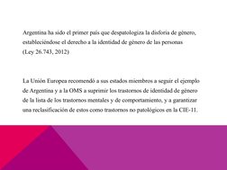 Argentina ha sido el primer país que despatologiza la disforia de género,
estableciéndose el derecho a la identidad de género