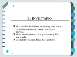 Es la relación detallada de los bienes y derechos así 
como las obligaciones y deudas que tiene la 
empresa.
Viene a ser el