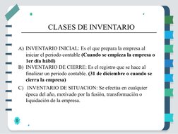 A) INVENTARIO INICIAL: Es el que prepara la empresa al 
iniciar el periodo contable (Cuando se empieza la empresa o 
1er día