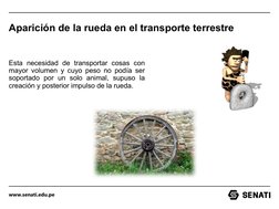 www.senati.edu.pe
Aparición de la rueda en el transporte terrestre
Esta necesidad de transportar cosas con 
mayor volumen y c