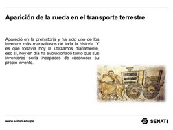 www.senati.edu.pe
Aparición de la rueda en el transporte terrestre
Apareció en la prehistoria y ha sido uno de los 
inventos