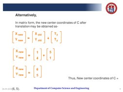 Department of Computer Science and Engineering
28-09-2021
9
Thus, New center coordinates of C = 
(6, 5).
Alternatively,
In ma