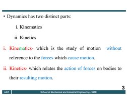 • Dynamics has two distinct parts: 
          i. Kinematics  
         ii. Kinetics  
i. Kinematics- which is the study of mo