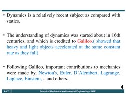 • Dynamics is a relatively recent subject as compared with 
statics. 
 
• The understanding of dynamics was started about in