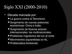 Siglo XXI (2000-2010)
Década marcada por:
La guerra contra el Terrorismo
Surgimiento de nuevas potencias 
económicas: Chin