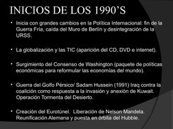 INICIOS DE LOS 1990’S
Inicia con grandes cambios en la Política Internacional: fin de la 
Guerra Fría, caída del Muro de Ber