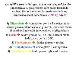 Os lipídios com ácidos graxos em sua composição são 
saponificáveis, pois reagem com bases formando 
sabões. São as biomolécu