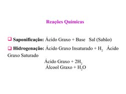 Reações Químicas
 Saponificação: Ácido Graxo + Base   Sal (Sabão)
 Hidrogenação: Ácido Graxo Insaturado + H2   Ácido 
Graxo