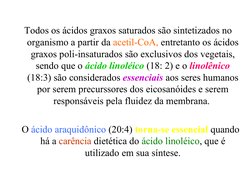 Todos os ácidos graxos saturados são sintetizados no 
organismo a partir da acetil-CoA, entretanto os ácidos 
graxos pol