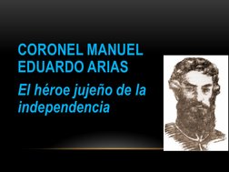 CORONEL MANUEL 
EDUARDO ARIAS
El héroe jujeño de la 
independencia
