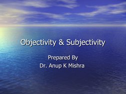 Objectivity & Subjectivity
Objectivity & Subjectivity
Prepared By
Prepared By
Dr. Anup K Mishra 
Dr. Anup K Mishra 
