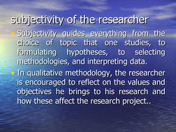 subjectivity of the researcher
subjectivity of the researcher
• Subjectivity guides everything from the 
Subjectivity guides