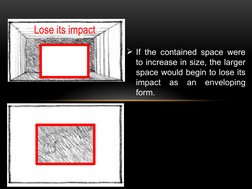 If the contained space were 
to increase in size, the larger 
space would begin to lose its 
impact as an enveloping 
form.