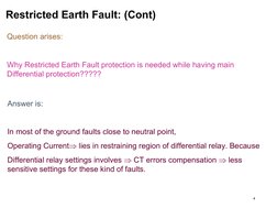 4
Restricted Earth Fault: (Cont)
Question arises:
Why Restricted Earth Fault protection is needed while having main 
Differen