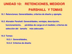 UNIDAD 10: RETENCIONES, MEDIDOR    
PARSHALL  Y TOMAS  
10.1 Retenciones: Generalidades, criterios de diseño y ejemplo.
10.2