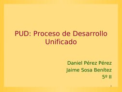 1
PUD: Proceso de Desarrollo 
Unificado
Daniel Pérez Pérez
Jaime Sosa Benítez
5º II

