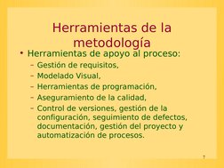 7
Herramientas de la 
metodología
• Herramientas de apoyo al proceso:
– Gestión de requisitos,
– Modelado Visual,
– Herramien