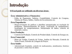 Introdução
Introdução
O Excel pode ser utilizado em diversas áreas: 
•Área Administrativa e Financeira: 
– Folha de Pagamento