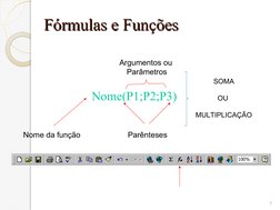 7
Fórmulas e Funções
Fórmulas e Funções
Nome(P1;P2;P3)
Nome da função
Parênteses
Argumentos ou 
Parâmetros
SOMA
 
OU 
MULTIPL