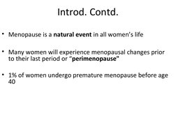 Introd. Contd.
• Menopause is a natural event in all women’s life
• Many women will experience menopausal changes prior 
to t