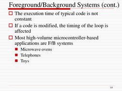 Foreground/Background Systems (cont.)
The execution time of typical code is not 
constant
If a code is modified, the timing