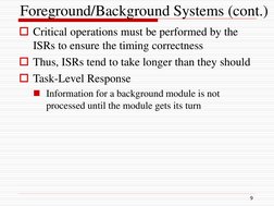 Foreground/Background Systems (cont.)
Critical operations must be performed by the 
ISRs to ensure the timing correctness
T
