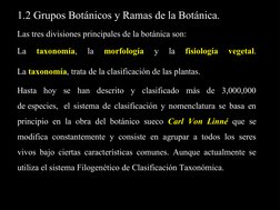 5
1.2 Grupos Botánicos y Ramas de la Botánica.
Las tres divisiones principales de la botánica son: 
La 
taxonomía
taxonomía,