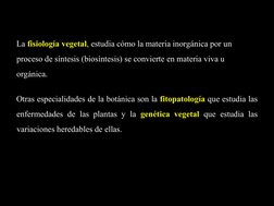 7
La fisiología vegetal, estudia cómo la materia inorgánica por un 
proceso de síntesis (biosíntesis) se convierte en materia