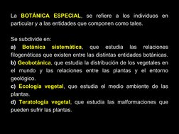 9
La BOTÁNICA ESPECIAL, se refiere a los individuos en 
particular y a las entidades que componen como tales.
Se subdivide en