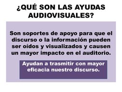 ¿QUÉ SON LAS AYUDAS 
AUDIOVISUALES? 
 
Son soportes de apoyo para que el 
discurso o la información pueden 
ser oídos y visua