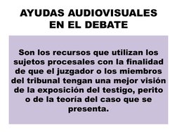 AYUDAS AUDIOVISUALES 
EN EL DEBATE 
 
Son los recursos que utilizan los 
sujetos procesales con la finalidad 
de que el juzga