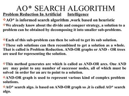 AO* SEARCH ALGORITHM
Problem Reduction In Artificial
Intelligence
AO* is informed search algorithm ,work based on heuristic