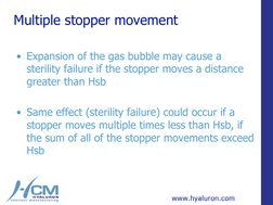 Multiple stopper movement 
• Expansion of the gas bubble may cause a 
sterility failure if the stopper moves a distance 
grea