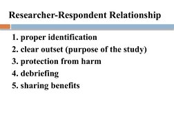 Researcher-Respondent Relationship 
1. proper identification
2. clear outset (purpose of the study)
3. protection from harm
4