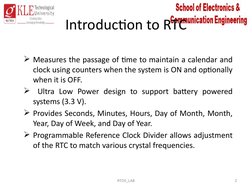 Introduction to RTC
Measures the passage of time to maintain a calendar and 
clock using counters when the system is ON and