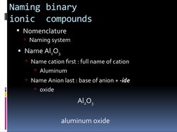 Naming binary 
ionic  compounds
Nomenclature
Naming system
Name Al2O3
Name cation first : full name of cation
Aluminum
