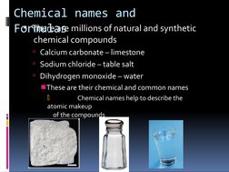 Chemical names and 
Formulas
There are millions of natural and synthetic 
 chemical compounds
Calcium carbonate – limestone