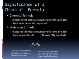 Significance of a 
Chemical  Formula
Chemical formula
Indicates the relative number of atoms of each 
 kind in a chemical c