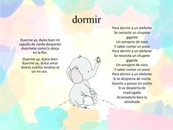 dormir
Duerme ya, dulce bien mi 
capullo de nardo despacito 
duermete como la abeja 
en la flor.
Duerme ya, dulce bien 
duerm