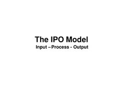 The IPO Model
Input –Process - Output
